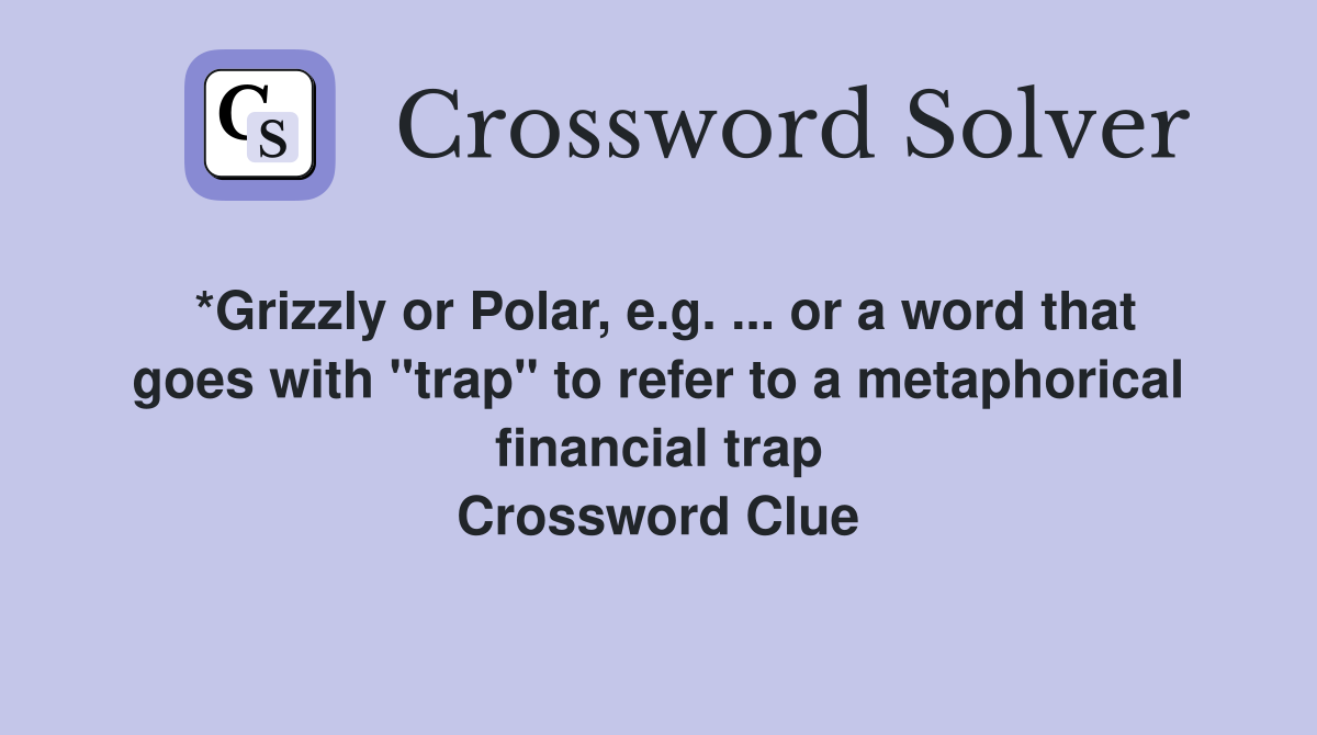 *Grizzly or Polar, e.g. or a word that goes with "trap" to refer to